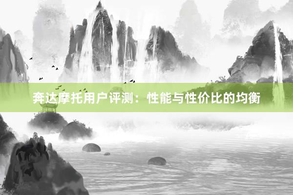 奔达摩托用户评测：性能与性价比的均衡